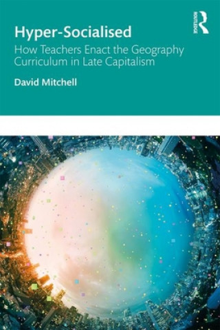 Książka Hyper-Socialised: How Teachers Enact the Geography Curriculum in Late Capitalism Mitchell