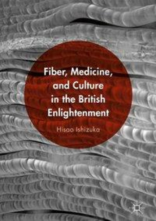 Kniha Fiber, Medicine, and Culture in the British Enlightenment Hisao Ishizuka