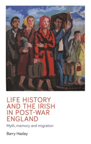 Kniha Life History and the Irish Migrant Experience in Post-War England Barry Hazley