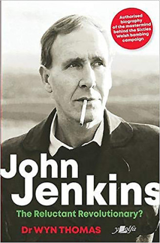 Kniha John Jenkins - The Reluctant Revolutionary? - Authorised Biography of the Mastermind Behind the Sixties Welsh Bombing Campaign Dr Wyn Thomas