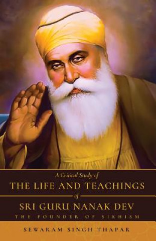 Carte Critical Study of The Life and Teachings of Sri Guru Nanak Dev Thapar Sewaram  Singh Thapar
