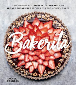 Book Bakerita: 100+ No-Fuss Gluten-Free, Dairy-Free and Refined Sugar-Free Recipes for the Modern Baker Rachel Conners