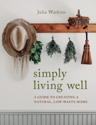 Könyv Simply Living Well: A Guide to Creating a Natural, Low-Waste Home Julia Watkins