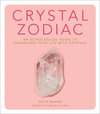 Kniha Crystal Zodiac: An Astrological Guide to Enhancing Your Life with Crystals Katie Huang