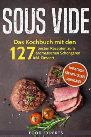 Kniha Sous Vide: Das Kochbuch mit den 127 besten Rezepten zum aromatischen Schongaren inkl. Dessert und Bonus: Tipps&Tricks für ein lec Food Experts
