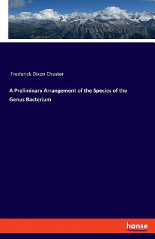 Kniha Preliminary Arrangement of the Species of the Genus Bacterium Frederick Dixon Chester