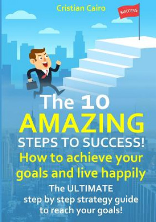 Kniha 10 AMAZING STEPS TO SUCCESS!  How to achieve your goals and live happily. Cristian Cairo