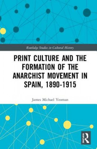 Kniha Print Culture and the Formation of the Anarchist Movement in Spain, 1890-1915 Yeoman