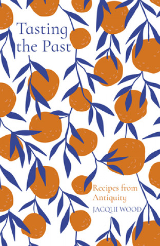 Knjiga Tasting the Past: Recipes from Antiquity Jacqui Wood