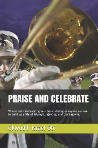 Libro Praise and Celebrate: Praise and Celebrate, Gives Classic Strategies Anyone Can Use to Build Up a Life of Triumph, Rejoicing, and Thanksgivi Okwudili Israel Obi