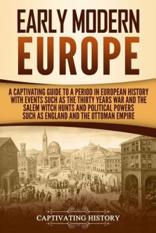 Könyv Early Modern Europe: A Captivating Guide to a Period in European History with Events Such as The Thirty Years War and The Salem Witch Hunts Captivating History