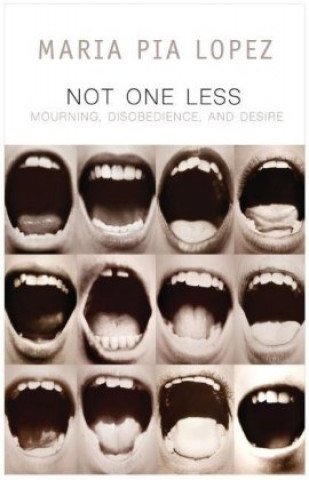 Book Not One Less - Mourning, Disobedience and Desire Maria Pia Lopez