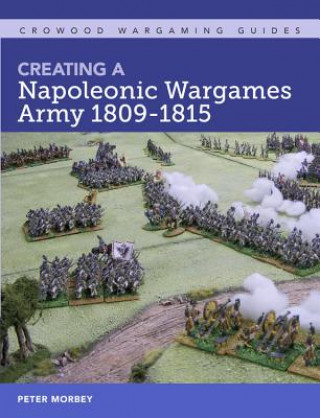 Knjiga Creating A Napoleonic Wargames Army 1809-1815 Peter Morbey