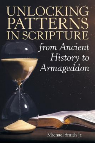 Knjiga Unlocking Patterns in Scripture from Ancient History to Armageddon MICHAEL SMITH JR.