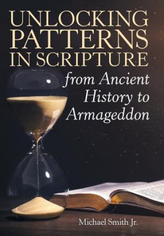 Knjiga Unlocking Patterns in Scripture from Ancient History to Armageddon MICHAEL SMITH JR.