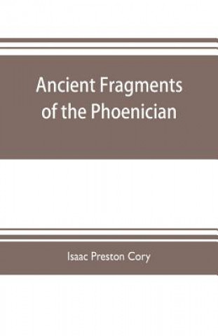 Buch Ancient fragments of the Phoenician, Chaldaean, Egyptian, Tyrian, Carthaginian, Indian, Persian, and other writers ISAAC PRESTON CORY