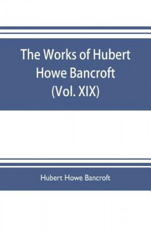 Carte works of Hubert Howe Bancroft (Volume XIX) History of California (Vol. II) 1801-1824. HUBER HOWE BANCROFT