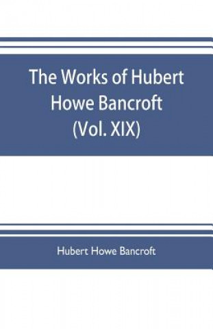 Kniha works of Hubert Howe Bancroft (Volume XIX) History of California (Vol. II) 1801-1824. HUBER HOWE BANCROFT