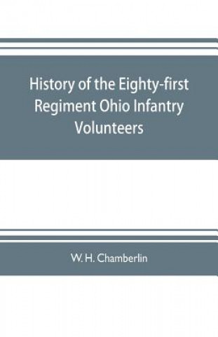 Knjiga History of the Eighty-first Regiment Ohio Infantry Volunteers, during the War of the Rebellion W. H. CHAMBERLIN