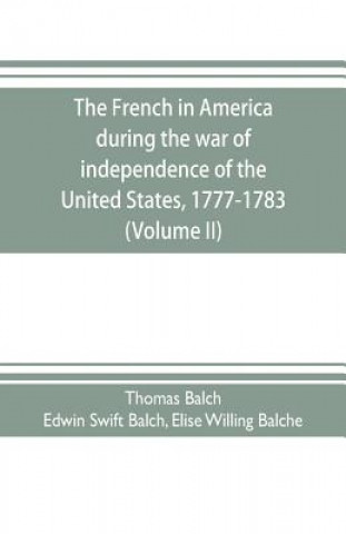 Книга French in America during the war of independence of the United States, 1777-1783 (Volume II) THOMAS BALCH