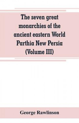 Carte seven great monarchies of the ancient eastern World Parthia New Persia (Volume III) George Rawlinson