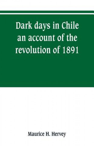 Buch Dark days in Chile; an account of the revolution of 1891 Maurice H. Hervey