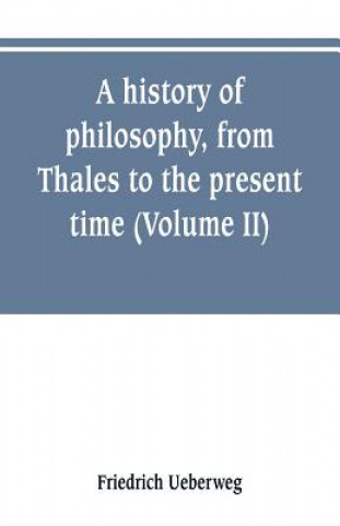 Book history of philosophy, from Thales to the present time (Volume II) History of the Modern philosophy Friedrich Ueberweg