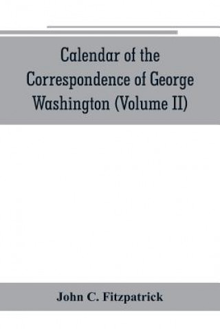 Carte Calendar of the correspondence of George Washington, commander in chief of the Continental Army, with the officers (Volume II) John C. Fitzpatrick