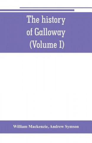 Kniha history of Galloway, from the earliest period to the present time (Volume I) William Mackenzie