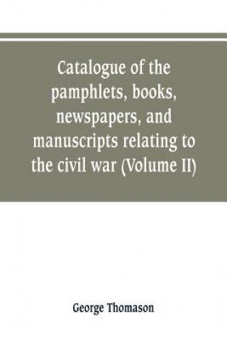 Carte Catalogue of the pamphlets, books, newspapers, and manuscripts relating to the civil war, the commonwealth, and restoration (Volume II) George Thomason
