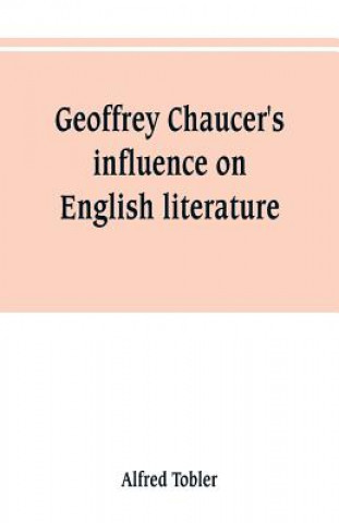 Könyv Geoffrey Chaucer's influence on English literature Alfred Tobler