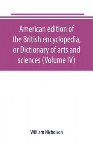 Kniha American edition of the British encyclopedia, or Dictionary of arts and sciences (Volume IV) WILLIAM NICHOLSON