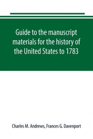 Carte Guide to the manuscript materials for the history of the United States to 1783, in the British Museum, in minor London archives, and in the libraries CHARLES M. ANDREWS