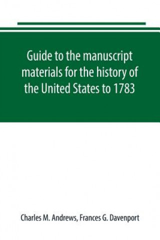 Książka Guide to the manuscript materials for the history of the United States to 1783, in the British Museum, in minor London archives, and in the libraries CHARLES M. ANDREWS