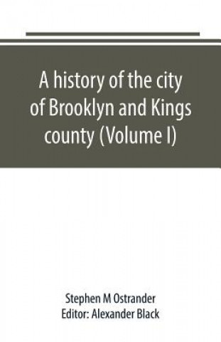 Kniha history of the city of Brooklyn and Kings county (Volume I) STEPHEN M OSTRANDER