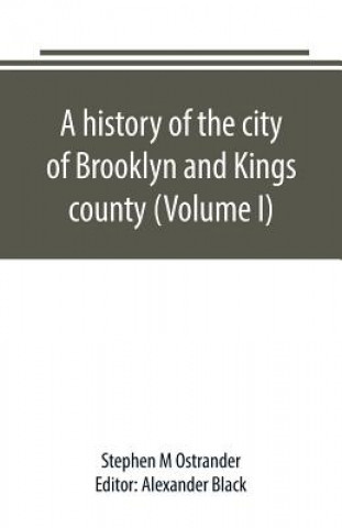 Knjiga history of the city of Brooklyn and Kings county (Volume I) STEPHEN M OSTRANDER