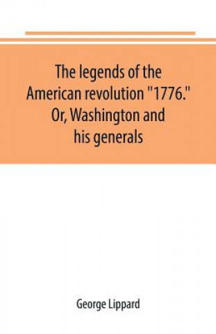 Kniha legends of the American revolution 1776. Or, Washington and his generals GEORGE LIPPARD