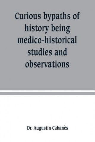 Книга Curious bypaths of history being medico-historical studies and observations DR AUGUSTIN CABAN S