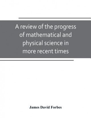 Kniha review of the progress of mathematical and physical science in more recent times JAMES DAVID FORBES