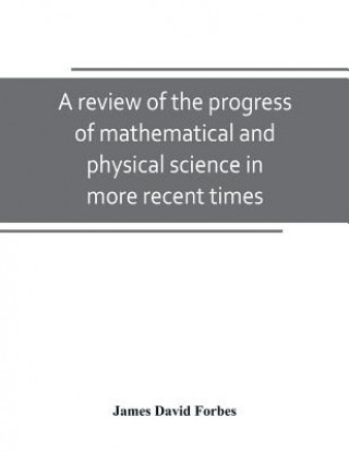 Książka review of the progress of mathematical and physical science in more recent times JAMES DAVID FORBES