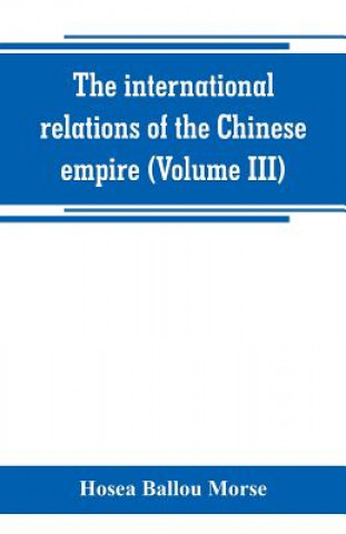 Kniha international relations of the Chinese empire (Volume III) HOSEA BALLOU MORSE