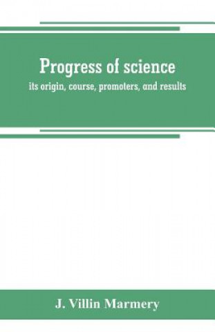 Kniha Progress of science; its origin, course, promoters, and results J. VILLIN MARMERY