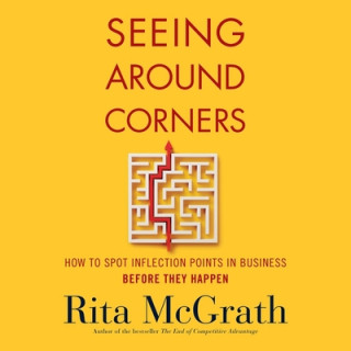 Digital Seeing Around Corners: How to Spot Inflection Points in Business Before They Happen Rita McGrath
