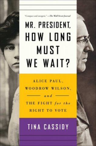 Carte Mr. President, How Long Must We Wait?: Alice Paul, Woodrow Wilson, and the Fight for the Right to Vote Tina Cassidy