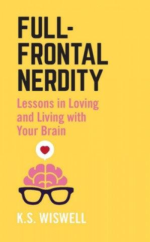 Kniha Full-Frontal Nerdity: Lessons in Loving and Living with Your Brain K. S. Wiswell