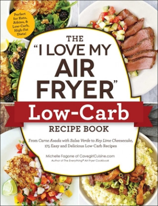 Könyv The I Love My Air Fryer Low-Carb Recipe Book: From Carne Asada with Salsa Verde to Key Lime Cheesecake, 175 Easy and Delicious Low-Carb Recipes Michelle Fagone