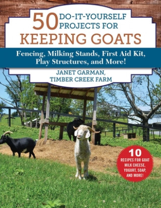 Kniha 50 Do-It-Yourself Projects for Keeping Goats: Fencing, Milking Stands, First Aid Kit, Play Structures, and More! Janet Garman