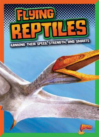 Knjiga Flying Reptiles: Ranking Their Speed, Strength, and Smarts Mark Weakland