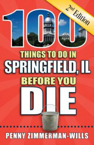 Carte 100 Things to Do in Springfield, Il Before You Die, 2nd Edition Penny Zimmerman-Wills
