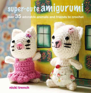 Kniha Super-Cute Amigurumi: Over 35 Adorable Animals and Friends to Crochet Nicki Trench